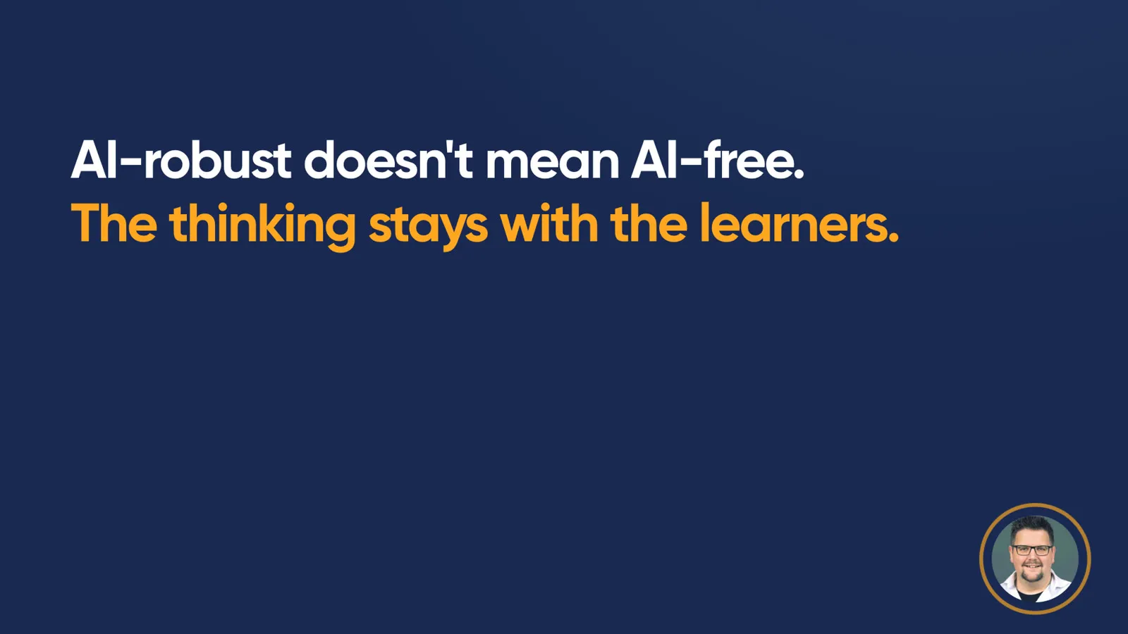Key message in large type: “AI-robust doesn’t mean AI-free. The thinking stays with the learners.”